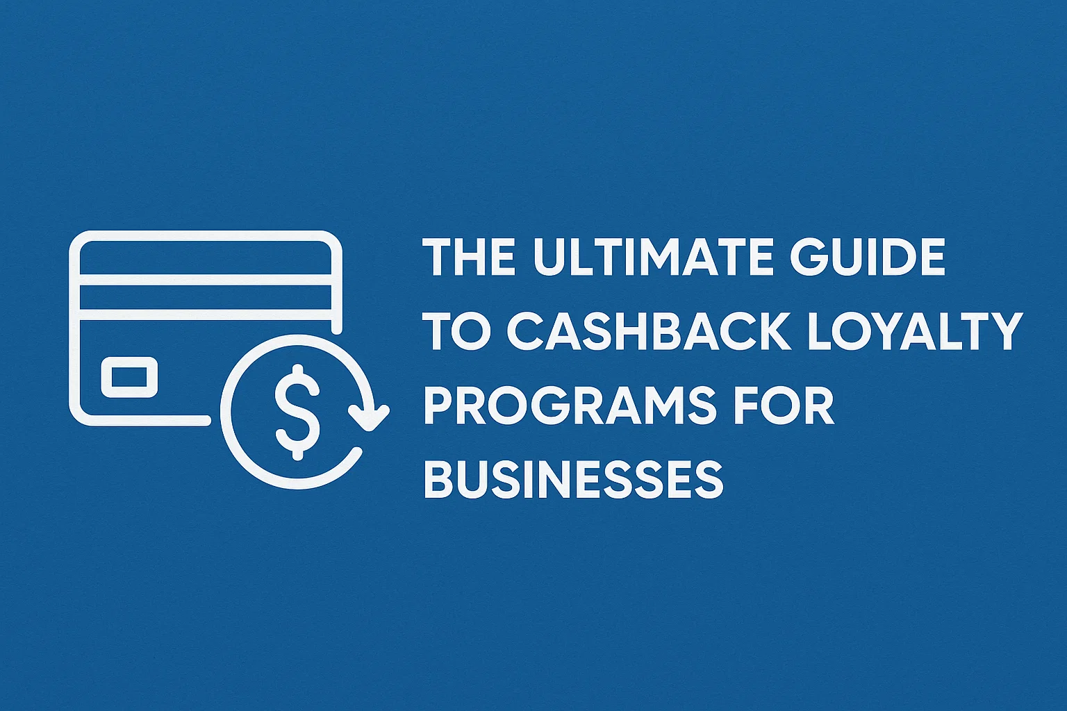 The Ultimate Guide to Cashback Loyalty Programs for Businesses